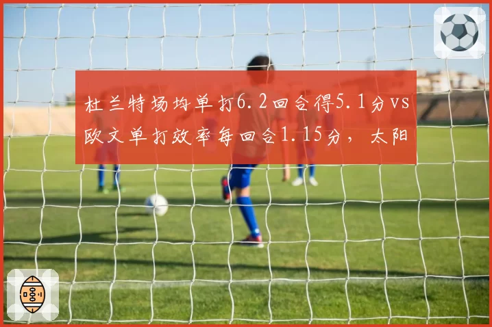 杜兰特场均单打6.2回合得5.1分vs欧文单打效率每回合1.15分，太阳独行侠单打体系谁更高效？__br_