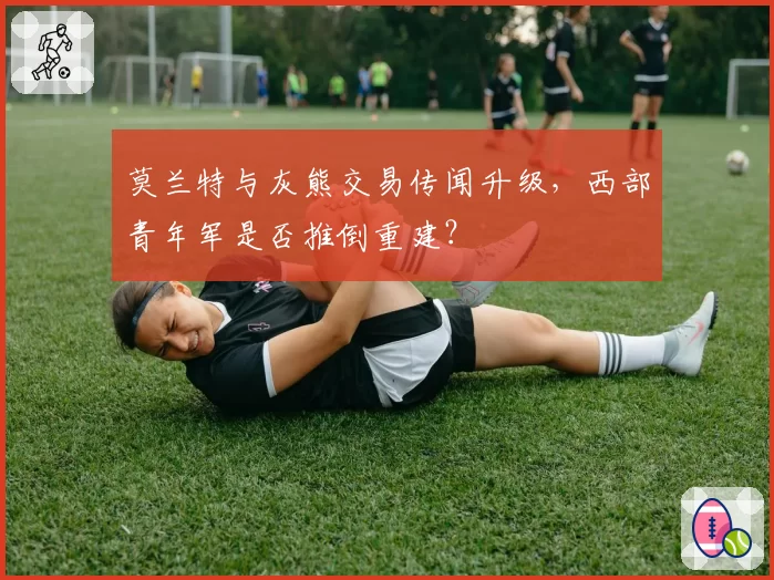 莫兰特与灰熊交易传闻升级,西部青年军是否推倒重建?