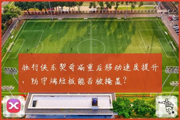 独行侠东契奇减重后移动速度提升,防守端短板能否被掩盖?