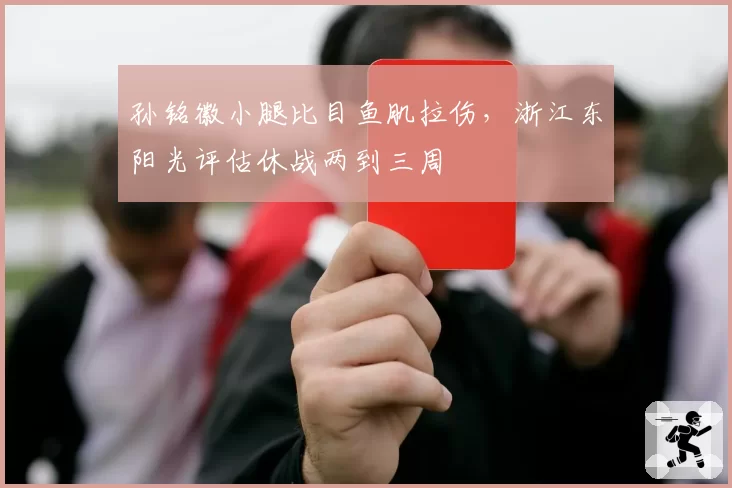 孙铭徽小腿比目鱼肌拉伤，浙江东阳光评估休战两到三周