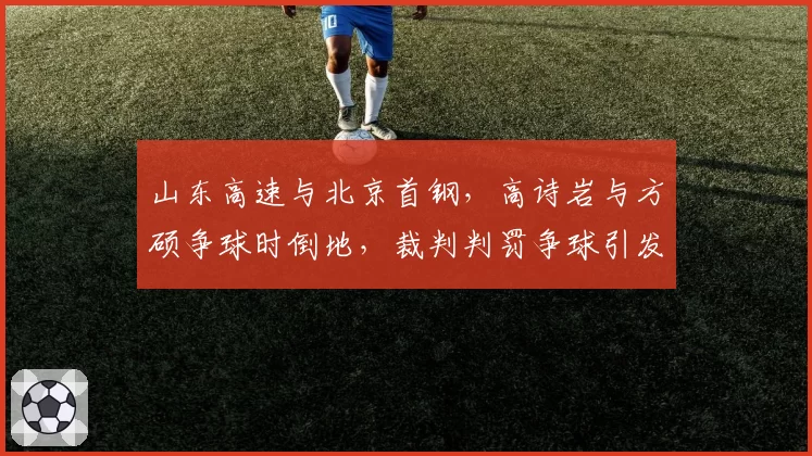 山东高速与北京首钢,高诗岩与方硕争球时倒地,裁判判罚争球引发双方球员推搡