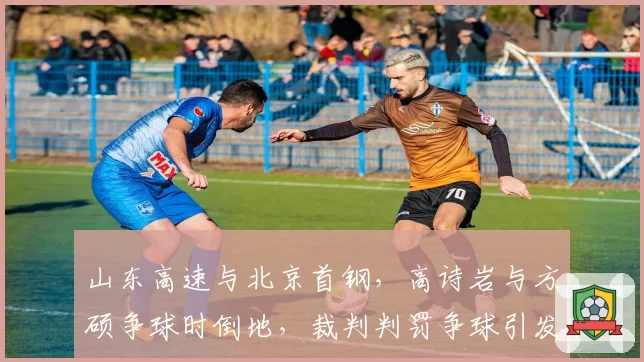 山东高速与北京首钢,高诗岩与方硕争球时倒地,裁判判罚争球引发双方球员推搡