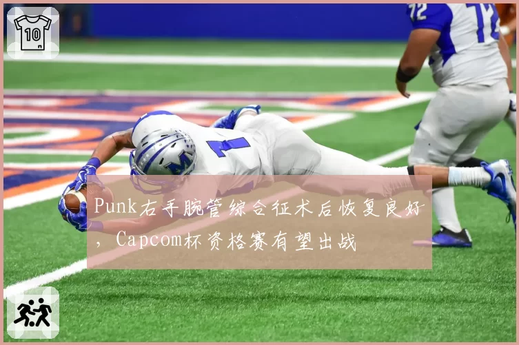 Punk右手腕管综合征术后恢复良好,Capcom杯资格赛有望出战
