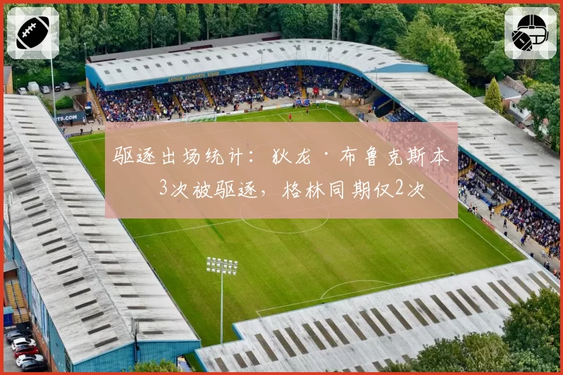 驱逐出场统计:狄龙·布鲁克斯本季3次被驱逐,格林同期仅2次