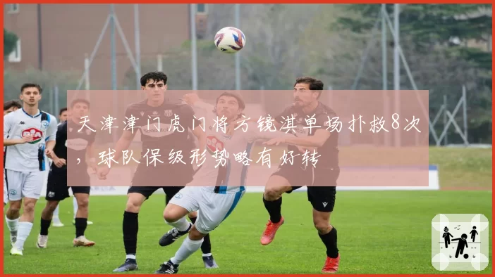天津津门虎门将方镜淇单场扑救8次,球队保级形势略有好转