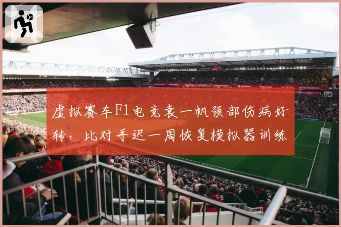 虚拟赛车F1电竞袁一帆颈部伤病好转,比对手迟一周恢复模拟器训练
