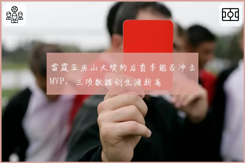 雷霆亚历山大续约后首季能否冲击MVP，三项数据创生涯新高