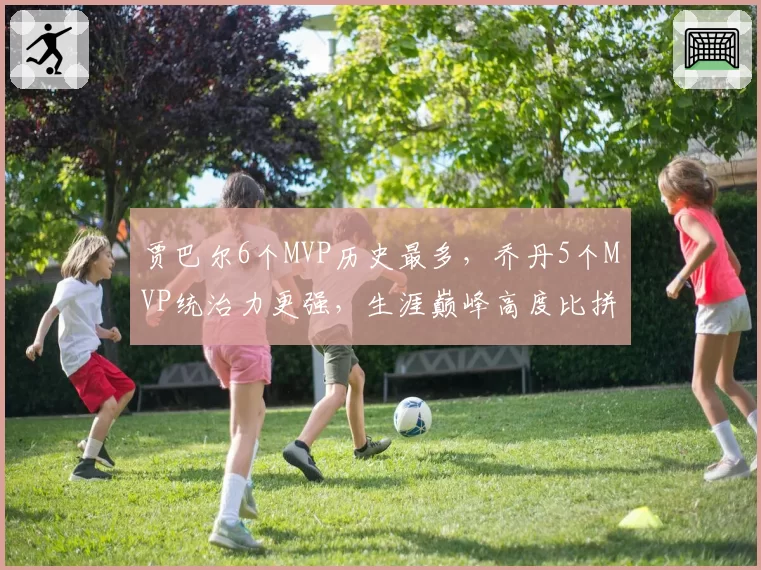 贾巴尔6个MVP历史最多,乔丹5个MVP统治力更强,生涯巅峰高度比拼